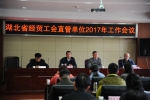 [动态]湖北省经贸工会直管单位2017年工作会议召开 - 总工会